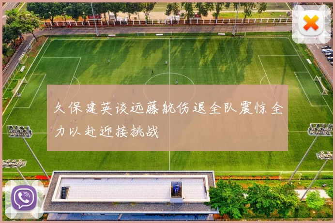 久保建英谈远藤航伤退全队震惊全力以赴迎接挑战