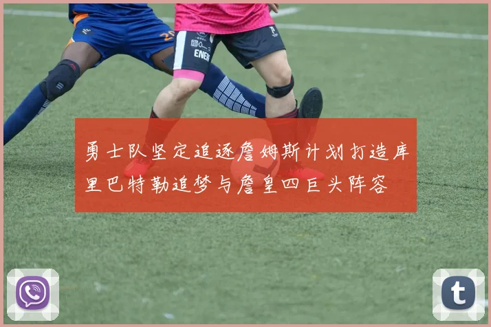 勇士队坚定追逐詹姆斯计划打造库里巴特勒追梦与詹皇四巨头阵容