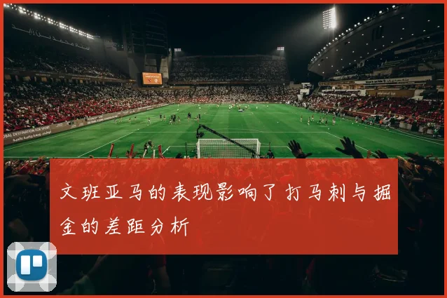 文班亚马的表现影响了打马刺与掘金的差距分析