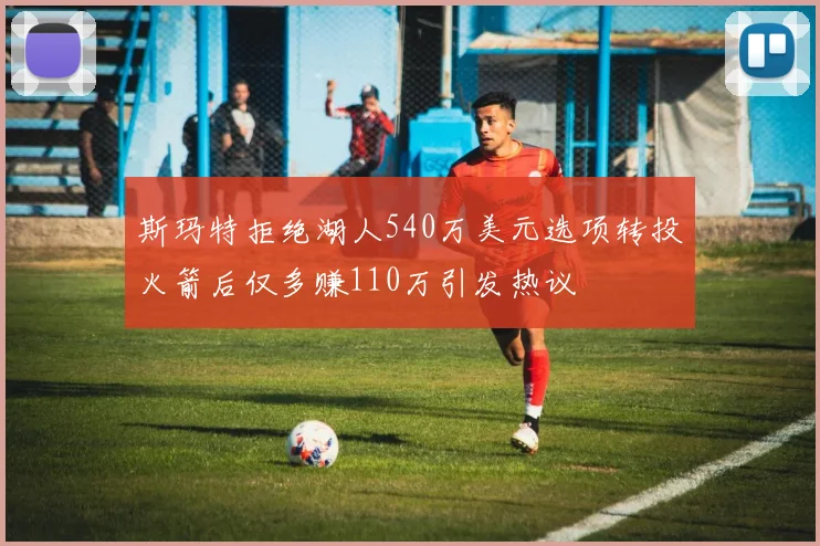 斯玛特拒绝湖人540万美元选项转投火箭后仅多赚110万引发热议